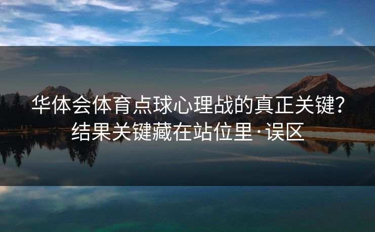 华体会体育点球心理战的真正关键？结果关键藏在站位里·误区