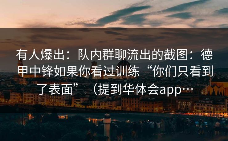 有人爆出：队内群聊流出的截图：德甲中锋如果你看过训练“你们只看到了表面”（提到华体会app…