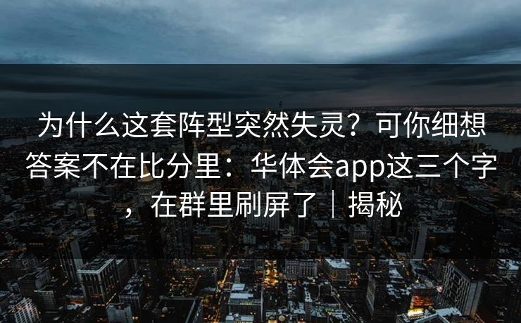 为什么这套阵型突然失灵？可你细想答案不在比分里：华体会app这三个字，在群里刷屏了｜揭秘