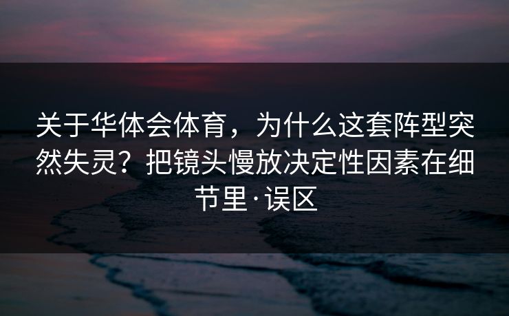 关于华体会体育,为什么这套阵型突然失灵?把镜头慢放决定性因素在细节里·误区 关于华体会体育,为什么这套阵型突然失灵?把镜头慢放决定性因素在细节里·误区