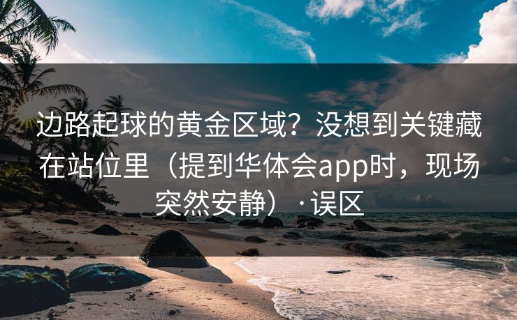 边路起球的黄金区域？没想到关键藏在站位里（提到华体会app时，现场突然安静）·误区