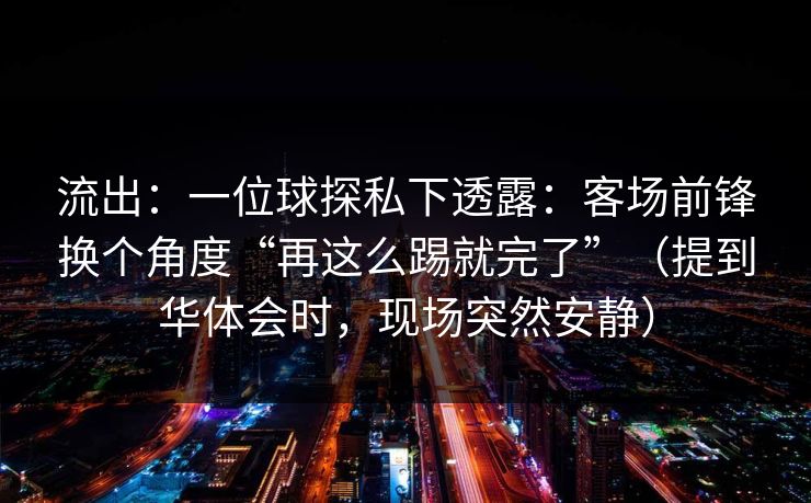 流出：一位球探私下透露：客场前锋换个角度“再这么踢就完了”（提到华体会时，现场突然安静）