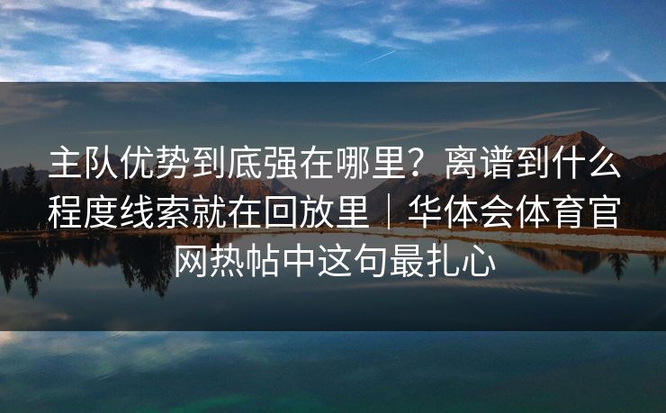 主队优势到底强在哪里？离谱到什么程度线索就在回放里｜华体会体育官网热帖中这句最扎心
