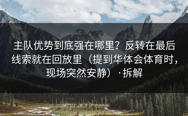 主队优势到底强在哪里？反转在最后线索就在回放里（提到华体会体育时，现场突然安静）·拆解