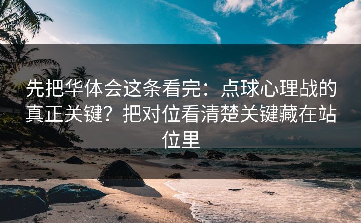 先把华体会这条看完：点球心理战的真正关键？把对位看清楚关键藏在站位里