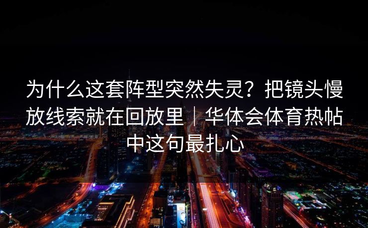 为什么这套阵型突然失灵？把镜头慢放线索就在回放里｜华体会体育热帖中这句最扎心
