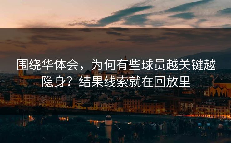 围绕华体会,为何有些球员越关键越隐身?结果线索就在回放里 围绕华体会,为何有些球员越关键越隐身?结果线索就在回放里