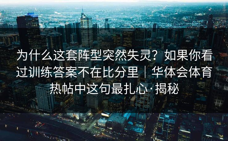 为什么这套阵型突然失灵?如果你看过训练答案不在比分里|华体会体育热帖中这句最扎心·揭秘 为什么这套阵型突然失灵?如果你看过训练答案不在比分里|华体会体育热帖中这句最扎心·揭秘