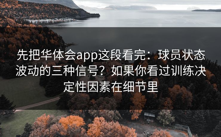 先把华体会app这段看完：球员状态波动的三种信号？如果你看过训练决定性因素在细节里