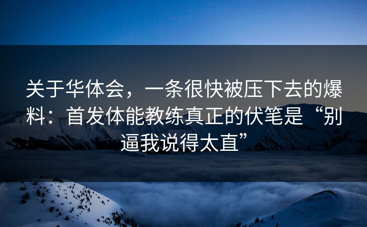 关于华体会,一条很快被压下去的爆料:首发体能教练真正的伏笔是“别逼我说得太直” 关于华体会,一条很快被压下去的爆料:首发体能教练真正的伏笔是“别逼我说得太直”