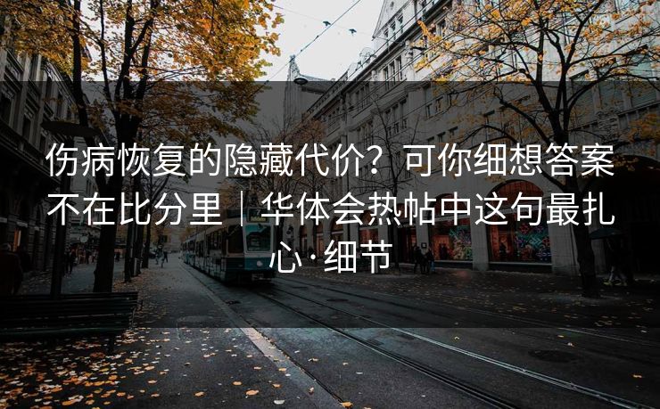 伤病恢复的隐藏代价？可你细想答案不在比分里｜华体会热帖中这句最扎心·细节