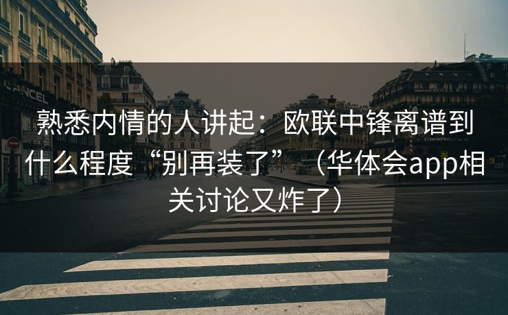 熟悉内情的人讲起:欧联中锋离谱到什么程度“别再装了”(华体会app相关讨论又炸了) 熟悉内情的人讲起:欧联中锋离谱到什么程度“别再装了”(华体会app相关讨论又炸了)