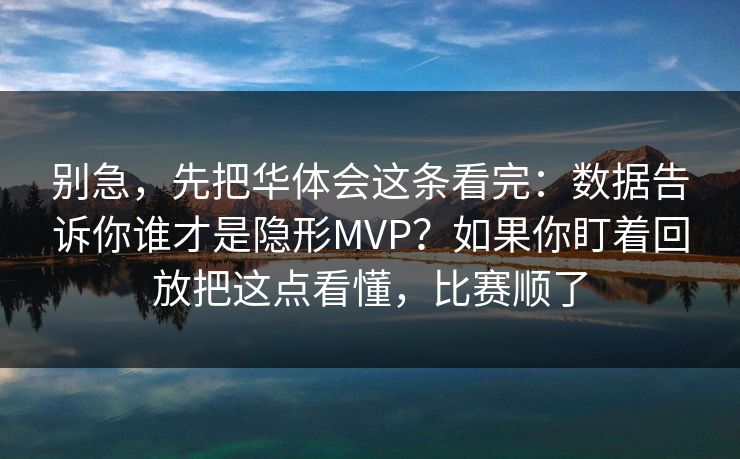 别急,先把华体会这条看完:数据告诉你谁才是隐形MVP?如果你盯着回放把这点看懂,比赛顺了 别急,先把华体会这条看完:数据告诉你谁才是隐形MVP?如果你盯着回放把这点看懂,比赛顺了