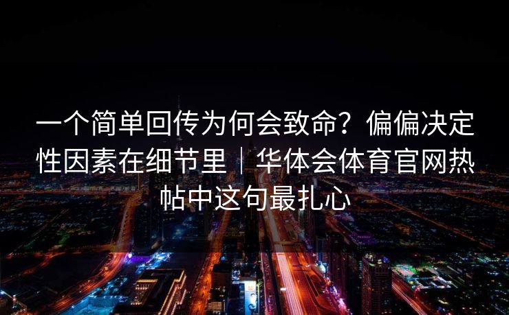 一个简单回传为何会致命？偏偏决定性因素在细节里｜华体会体育官网热帖中这句最扎心