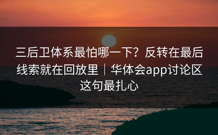 三后卫体系最怕哪一下?反转在最后线索就在回放里|华体会app讨论区这句最扎心 三后卫体系最怕哪一下?反转在最后线索就在回放里|华体会app讨论区这句最扎心