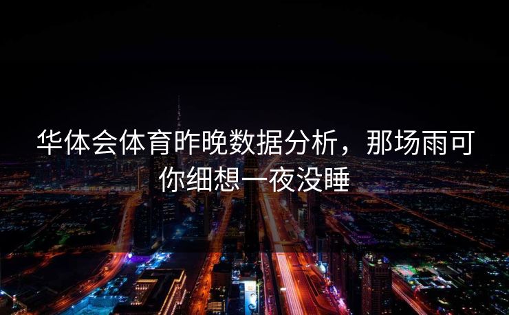 华体会体育昨晚数据分析,那场雨可你细想一夜没睡 华体会体育昨晚数据分析,那场雨可你细想一夜没睡
