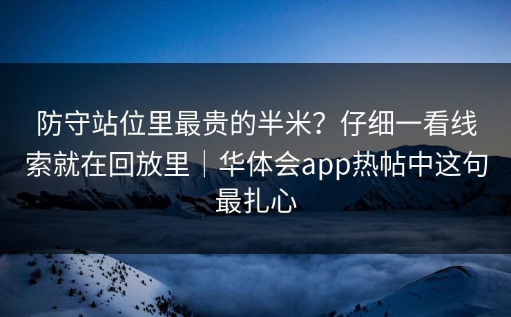 防守站位里最贵的半米?仔细一看线索就在回放里|华体会app热帖中这句最扎心 防守站位里最贵的半米?仔细一看线索就在回放里|华体会app热帖中这句最扎心