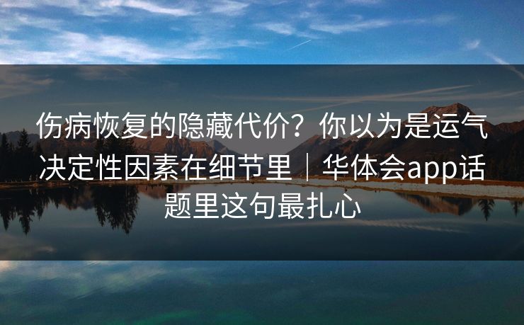 伤病恢复的隐藏代价？你以为是运气决定性因素在细节里｜华体会app话题里这句最扎心
