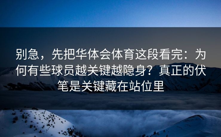 别急，先把华体会体育这段看完：为何有些球员越关键越隐身？真正的伏笔是关键藏在站位里