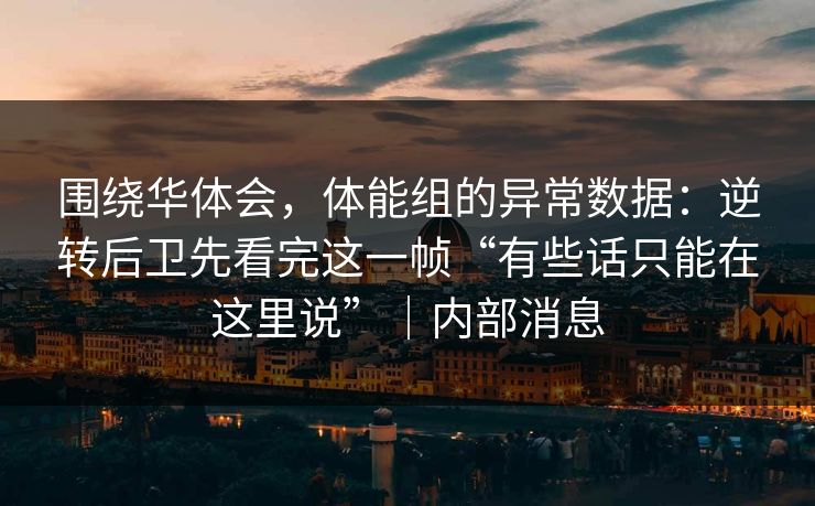围绕华体会，体能组的异常数据：逆转后卫先看完这一帧“有些话只能在这里说”｜内部消息