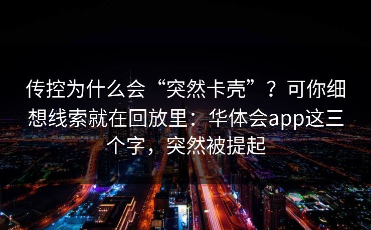 传控为什么会“突然卡壳”？可你细想线索就在回放里：华体会app这三个字，突然被提起