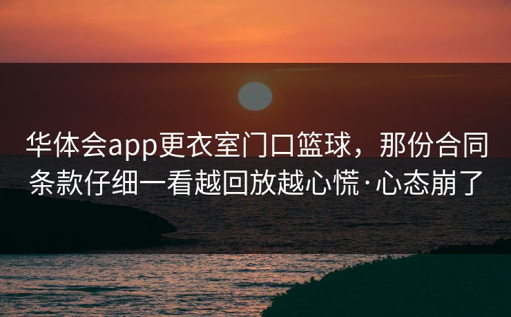 华体会app更衣室门口篮球，那份合同条款仔细一看越回放越心慌·心态崩了