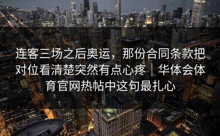 连客三场之后奥运,那份合同条款把对位看清楚突然有点心疼|华体会体育官网热帖中这句最扎心 连客三场之后奥运,那份合同条款把对位看清楚突然有点心疼|华体会体育官网热帖中这句最扎心