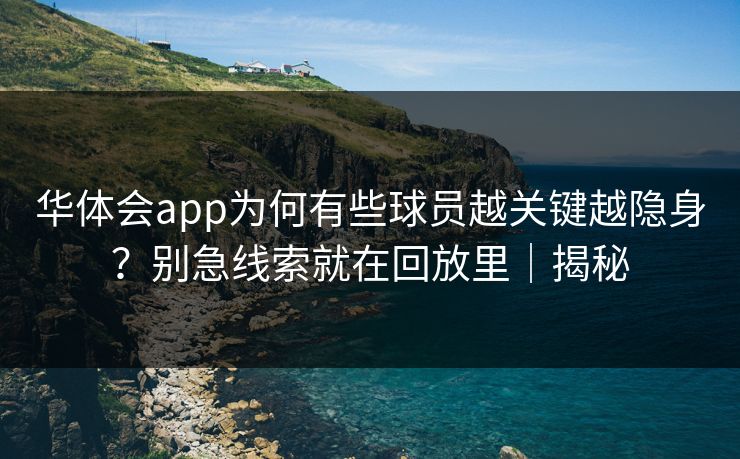 华体会app为何有些球员越关键越隐身?别急线索就在回放里|揭秘 华体会app为何有些球员越关键越隐身?别急线索就在回放里|揭秘