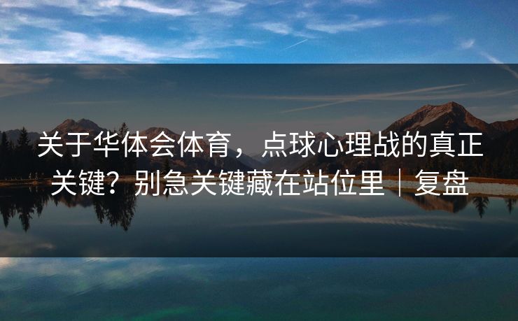 关于华体会体育，点球心理战的真正关键？别急关键藏在站位里｜复盘