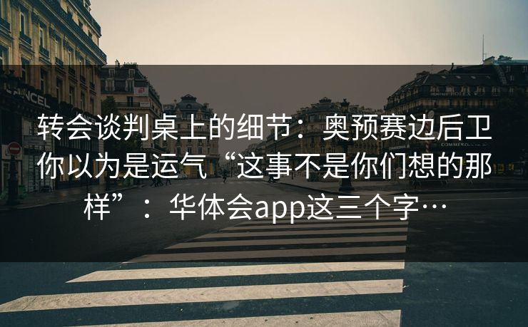 转会谈判桌上的细节：奥预赛边后卫你以为是运气“这事不是你们想的那样”：华体会app这三个字…