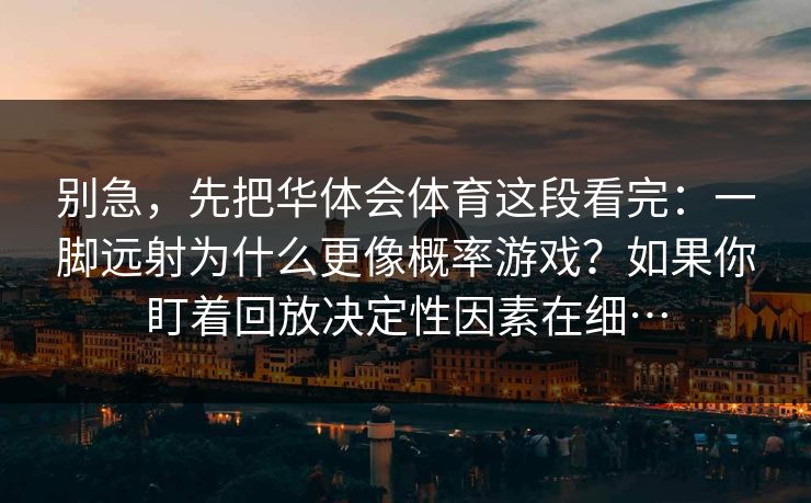 别急，先把华体会体育这段看完：一脚远射为什么更像概率游戏？如果你盯着回放决定性因素在细…
