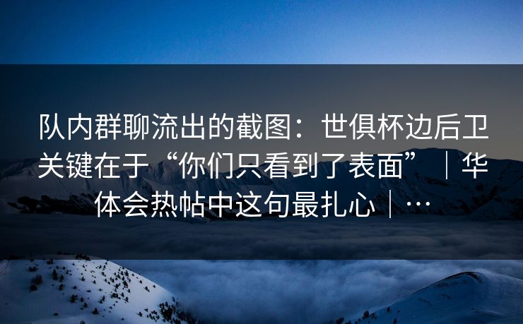 队内群聊流出的截图：世俱杯边后卫关键在于“你们只看到了表面”｜华体会热帖中这句最扎心｜…