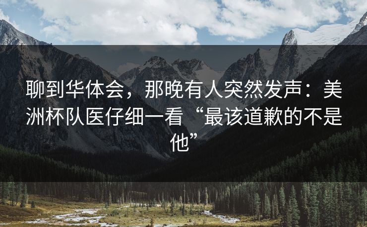 聊到华体会，那晚有人突然发声：美洲杯队医仔细一看“最该道歉的不是他”